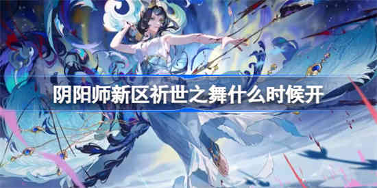 阴阳师新区祈世之舞什么时候开-阴阳师新区祈世之舞开启时间,第1张