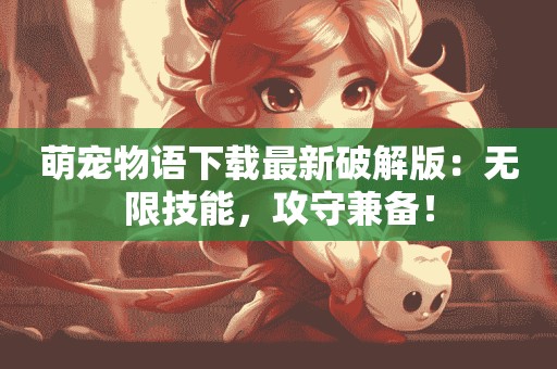 萌宠物语下载最新破解版：无限技能，攻守兼备！