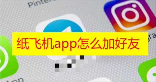 纸飞机app怎么加好友 纸飞机app添加好友方法教程