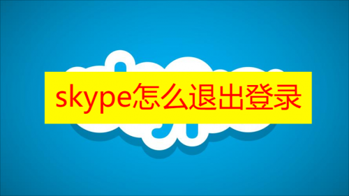 skype怎么退出登录 skype怎么注销账号教程分享