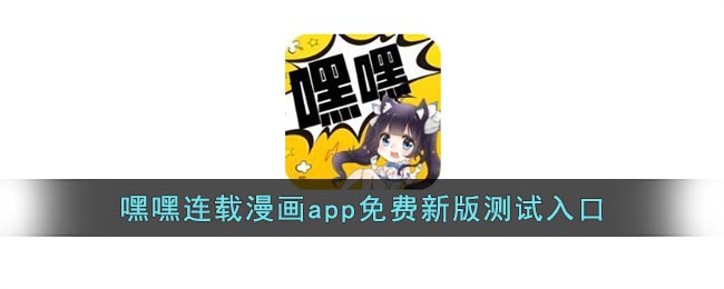 嘿嘿连载漫画app免费新版测试入口