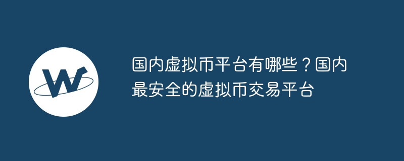 国内虚拟币交易平台安全指南：OKEx、Binance等平台深度解析