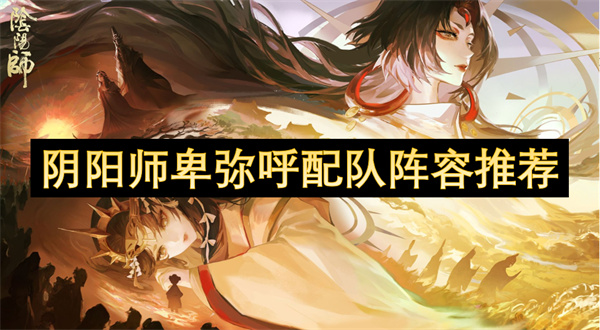 阴阳师卑弥呼配队阵容推荐
