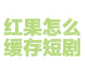 红果短视频可以缓存吗？红果短视频怎么缓存