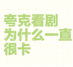 为什么夸克看视频很卡 夸克看视频很卡顿又不想开会员怎么办