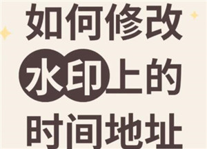 今日水印相机怎么修改地址位置 今日水印相机怎么设置经纬度