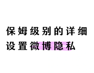 微博怎么设置成私密账号 微博怎么设置成仅自己可见
