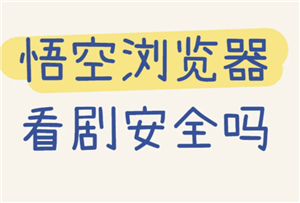 悟空浏览器看剧安全吗？悟空浏览器看剧真的全免费吗