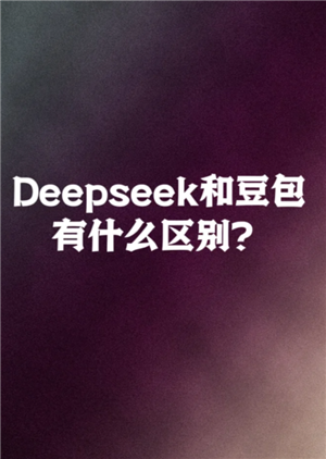 豆包和deepseek哪个好用 豆包和deepseek区别