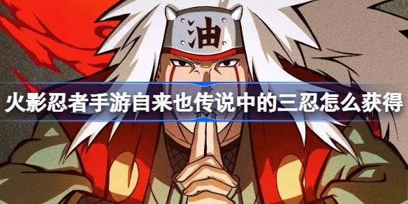 火影忍者手游自来也传说中的三忍怎么获得