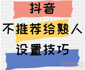 抖音如何设置不让熟人看到我的作品？6个实用技巧揭秘