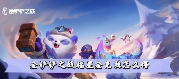 金铲铲之战福星金克斯如何获取？详细攻略揭秘