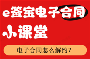 e签宝电子合同怎么解约 e签宝电子合同解约要付违约金吗