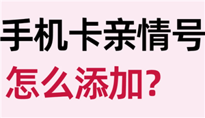 中国移动亲情号码怎么添加 中国移动亲情号码怎么开通