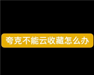 夸克怎么云收藏 夸克云收藏失败怎么办如何解决