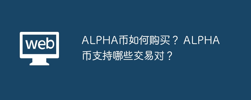 alpha币如何购买？ alpha币支持哪些交易对？