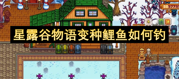 星露谷物语变种鲤鱼钓取技巧