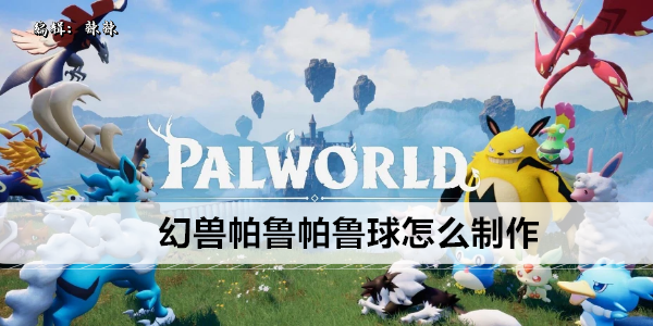 幻兽帕鲁帕鲁球制作方法大全