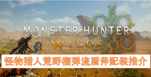 怪物猎人荒野榴弹流盾斧超解配装指南