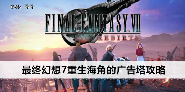 最终幻想7重生海角的广告塔任务攻略