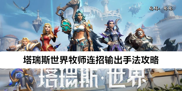 塔瑞斯世界牧师治疗与输出连招技巧解析