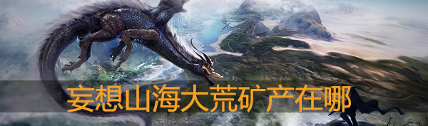 妄想山海手游大荒矿产分布详解