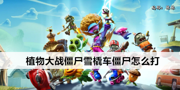 植物大战僵尸雪橇车僵尸如何应对