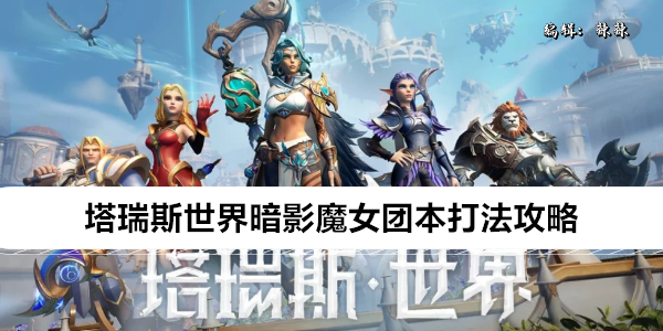 塔瑞斯世界暗影魔女团本全阶段通关指南