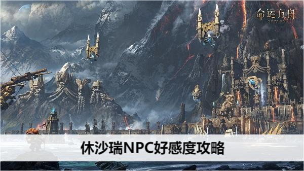 命运方舟休沙瑞NPC好感度提升指南