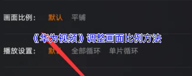 华为视频如何设置画面比例-画面比例调整教程