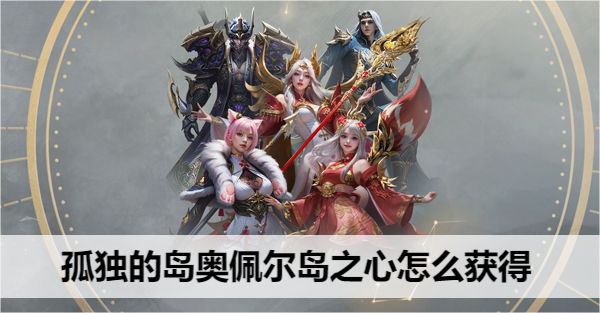 命运方舟孤独的岛奥佩尔岛之心获取方法详解