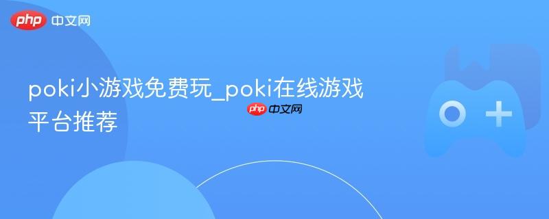 poki小游戏免费玩_poki在线游戏平台推荐
