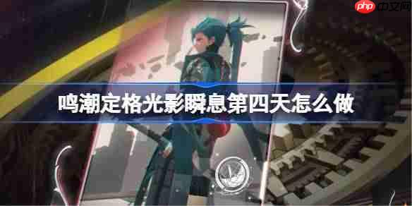 鸣潮定格光影瞬息第四天怎么做
