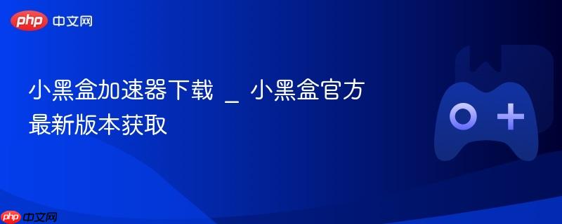 小黑盒加速器下载入口