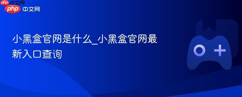 小黑盒官网是什么_小黑盒官网最新入口查询