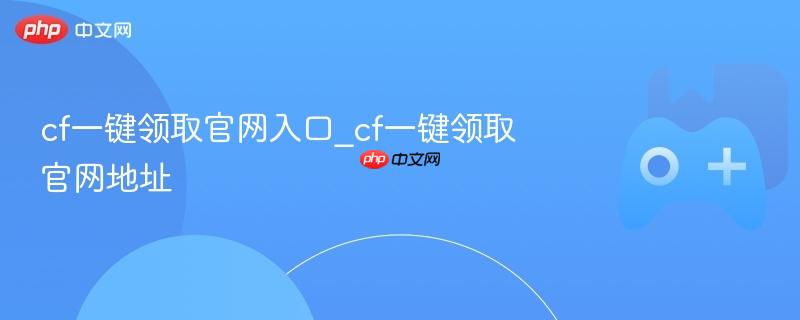 cf一键领取官网入口_cf一键领取官网地址