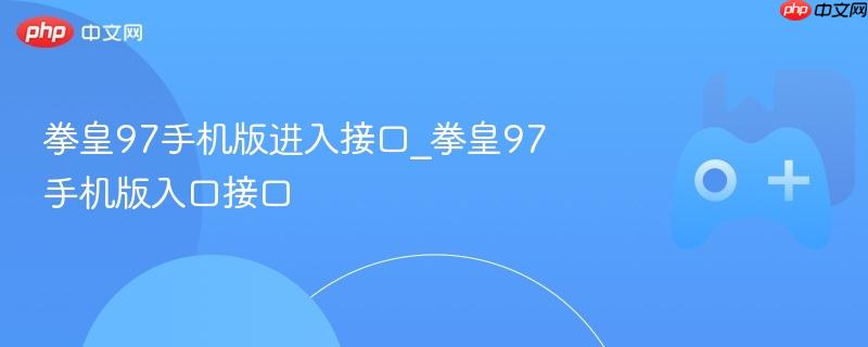拳皇97手机版进入接口_拳皇97手机版入口接口
