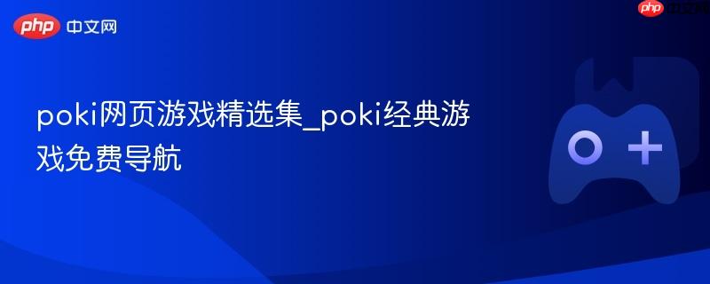 poki网页游戏精选集_poki经典游戏免费导航