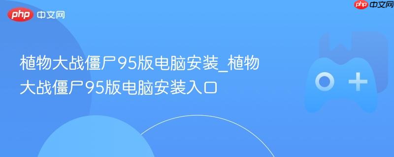 植物大战僵尸95版电脑安装_植物大战僵尸95版电脑安装入口