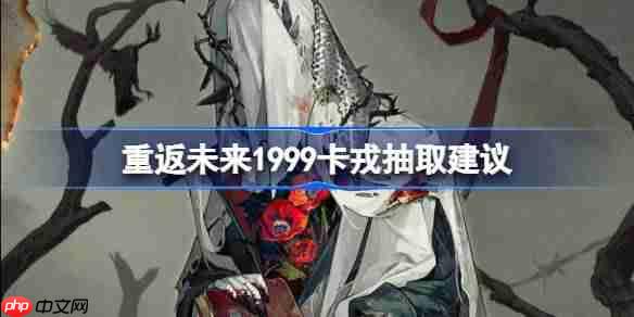 重返未来1999卡戎抽取建议-重返未来卡戎复刻要不要抽