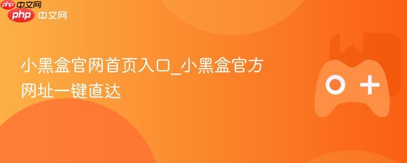 小黑盒官网首页入口_小黑盒官方网址一键直达