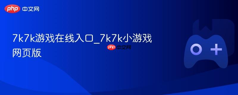 7k7k游戏在线入口_7k7k小游戏网页版