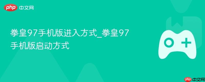 拳皇97手机版下载安装教程 拳皇97手机版畅玩指南