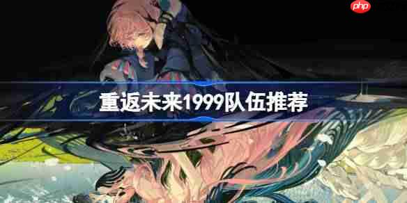 重返未来1999最强队伍搭配