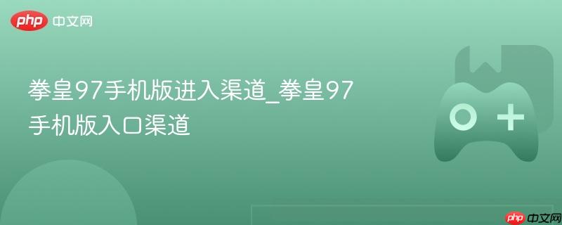拳皇97手机版下载入口 拳皇97手游获取渠道
