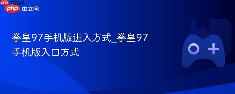 拳皇97手机版下载教程 拳皇97手游一键畅玩