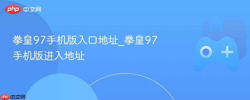 拳皇97手机版下载入口 拳皇97手机版官网地址