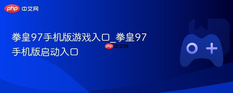 拳皇97手机版下载入口 一键畅玩经典格斗