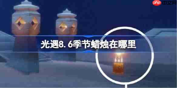 光遇8.6季节蜡烛位置全攻略