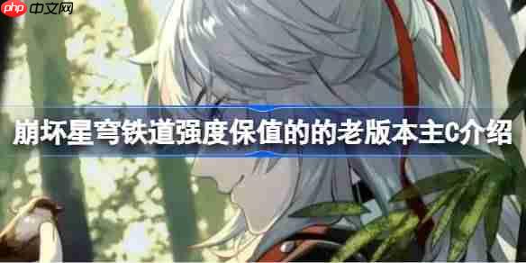 崩坏星穹铁道强度保值的老牌主C有哪些